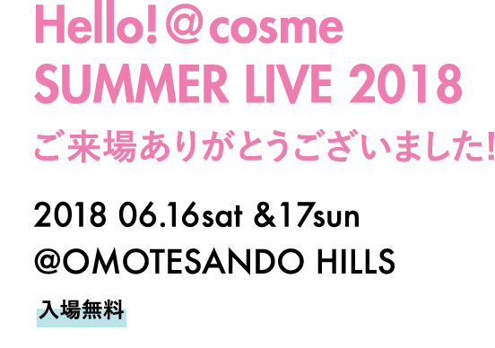 Hello! @cosme SUMMER LIVE 2018 開催決定! 抽選で２０００名をご招待 2018 06.16sat - 17sun @OMOTESANDO HILLS 入場無料