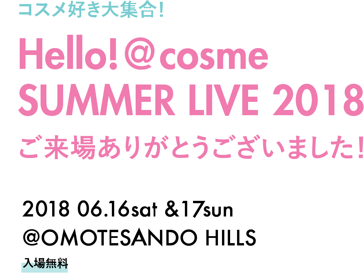 コスメ好き大集合！Hello! @cosme SUMMER LIVE 2018 開催決定! 抽選で２０００名をご招待 2018 06.16sat - 17sun @OMOTESANDO HILLS 入場無料